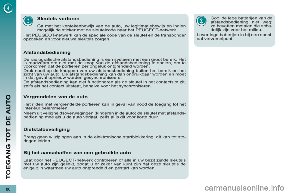 PEUGEOT 5008 2012  Instructieboekje (in Dutch) TO
E
80
Sleutels verloren
  Ga met het kentekenbewijs van de auto, uw legitimatiebewijs en indien 
mogelijk de sticker met de sleutelcode naar het PEUGEOT-netwerk. 
  Het PEUGEOT-netwerk kan de specia