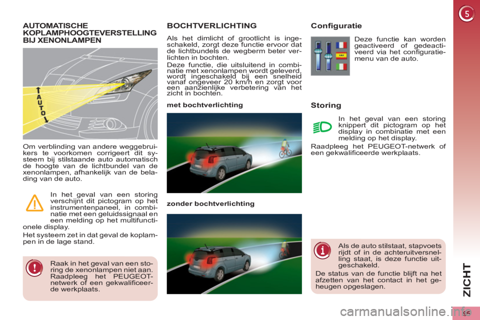 PEUGEOT 5008 2012  Instructieboekje (in Dutch) ZI
C
95
BOCHTVERLICHTING 
  Als het dimlicht of grootlicht is inge-
schakeld, zorgt deze functie ervoor dat 
de lichtbundels de wegberm beter ver-
lichten in bochten. 
  Deze functie, die uitsluitend 