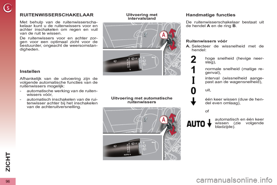 PEUGEOT 5008 2012  Instructieboekje (in Dutch) ZI
C
96
RUITENWISSERSCHAKELAAR 
  Met behulp van de ruitenwisserscha-
kelaar kunt u de ruitenwissers voor en 
achter inschakelen om regen en vuil 
van de ruit te wissen. 
  De ruitenwissers voor en ac