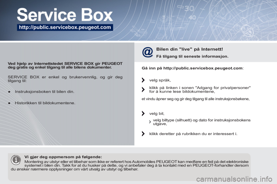 PEUGEOT 5008 2012 Instruksjoner for bruk (in Norwegian)
Ved hjelp av Internettstedet
SERVICE BOX
gir PEUGEOT
deg gratis og enkel tilgang til alle bilens dokumenter.
Bilen din "live" på Internett!
Få tilgang til
seneste
info PEUGEOT 5008 2012 Instruksjoner for bruk (in Norwegian)
Ved hjelp av Internettstedet
SERVICE BOX
gir PEUGEOT
deg gratis og enkel tilgang til alle bilens dokumenter.
Bilen din "live" på Internett!
Få tilgang til
seneste
info