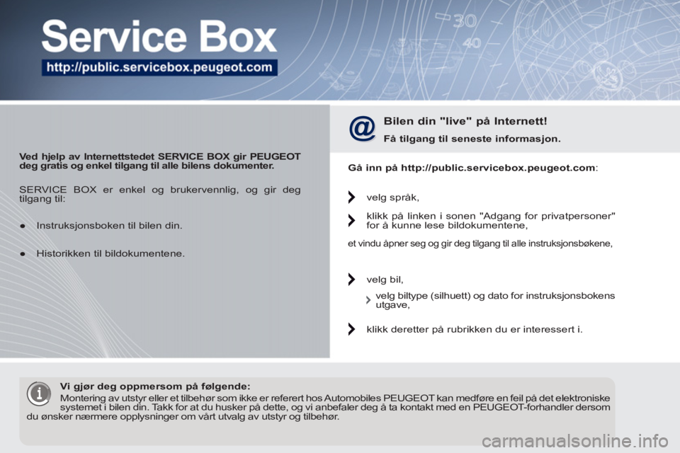 PEUGEOT 5008 2012  Instruksjoner for bruk (in Norwegian)    
 
Ved hjelp av Internettstedet 
  SERVICE BOX 
  gir PEUGEOT 
deg gratis og enkel tilgang til alle bilens dokumenter.   
 
 
Bilen din "live" på Internett! 
 
 
Få tilgang til 
  seneste 
  info