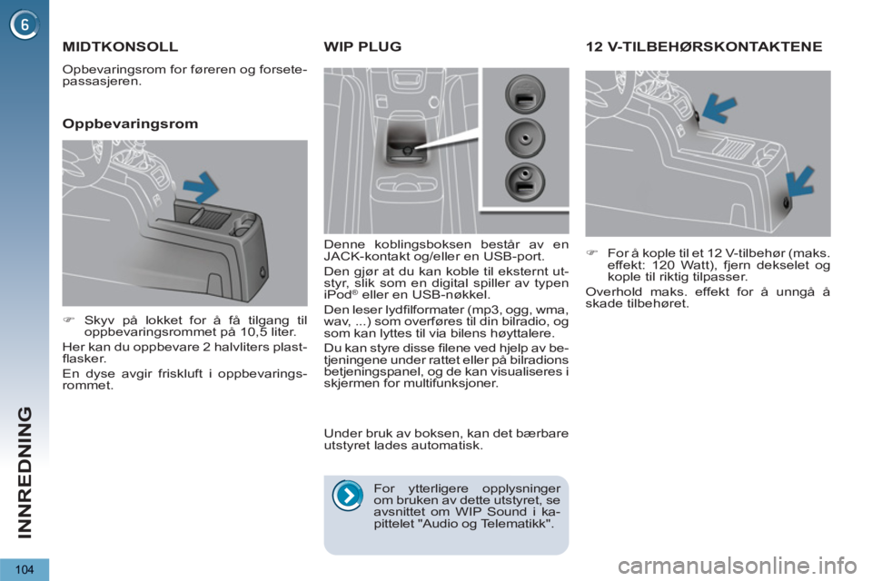 PEUGEOT 5008 2012  Instruksjoner for bruk (in Norwegian) INNREDNING
104
12 V-TILBEHØRSKONTAKTENE 
   
 
�) 
  For å kople til et 12 V-tilbehør (maks. 
effekt: 120 Watt), fjern dekselet og 
kople til riktig tilpasser.  
  Overhold maks. effekt for å unng