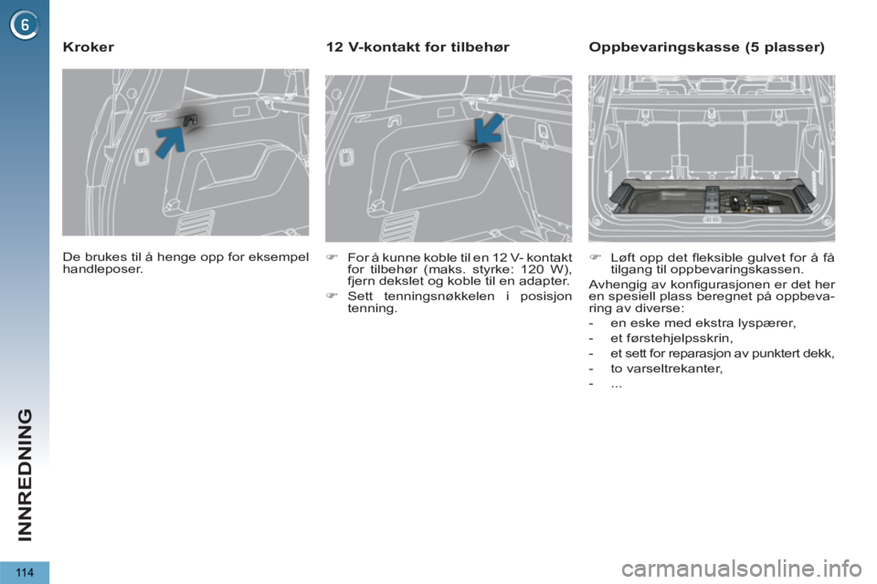 PEUGEOT 5008 2012  Instruksjoner for bruk (in Norwegian) INNREDNING
11 4
  De brukes til å henge opp for eksempel 
handleposer.  
 
 
 
 
 
 
 
Kroker 
 
 
 
�) 
  For å kunne koble til en 12 V- kontakt 
for tilbehør (maks. styrke: 120 W), 
fjern dekslet