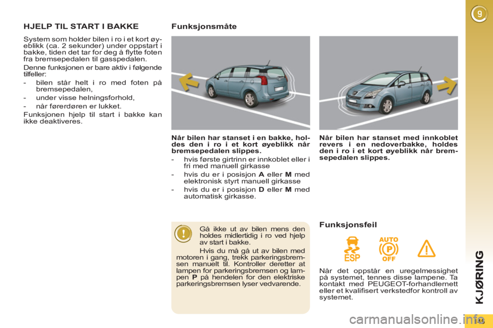 PEUGEOT 5008 2012  Instruksjoner for bruk (in Norwegian) K
JØ
145
HJELP TIL START I BAKKE 
  System som holder bilen i ro i et kort øy-
eblikk (ca. 2 sekunder) under oppstart i 
bakke, tiden det tar for deg å ﬂ ytte foten 
fra bremsepedalen til gassped