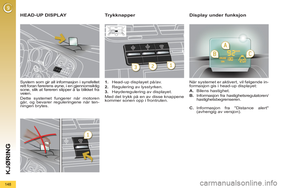 PEUGEOT 5008 2012  Instruksjoner for bruk (in Norwegian) K
JØ
148
   
System som gir all informasjon i synsfeltet 
rett foran førerens øyne, i en gjennomsiktig 
sone, slik at føreren slipper å ta blikket fra 
veien. 
  Dette systemet fungerer når moto