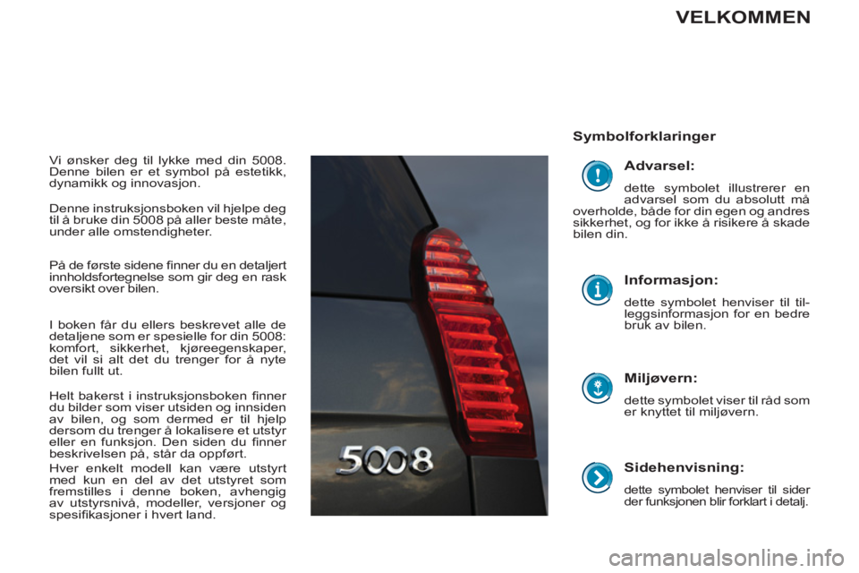 PEUGEOT 5008 2012  Instruksjoner for bruk (in Norwegian)    
Sidehenvisning: 
 
dette symbolet henviser til sider 
der funksjonen blir forklart i detalj.  
 
 
Symbolforklaringer  
   
Miljøvern: 
 
dette symbolet viser til råd som 
er knyttet til miljøv