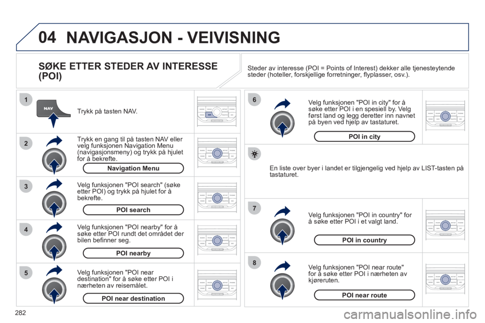PEUGEOT 5008 2012  Instruksjoner for bruk (in Norwegian) 282
04
8
6
7
4
3
5
2
1
NAVIGASJON - VEIVISNING 
   
SØKE ETTER STEDER AV INTERESSE 
(POI) 
   
Trykk på tasten NAV.  
   
Tr
ykk en gang til på tasten NAV eller 
velg funksjonen Navigation Menu (na