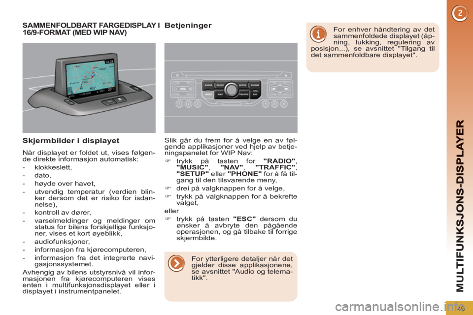 PEUGEOT 5008 2012  Instruksjoner for bruk (in Norwegian) M
U
49
Skjermbilder i displayet
  Når displayet er foldet ut, vises følgen-
de direkte informasjon automatisk: 
   
 
-  klokkeslett, 
   
-  dato, 
   
-   høyde over havet, 
   
-   utvendig temp