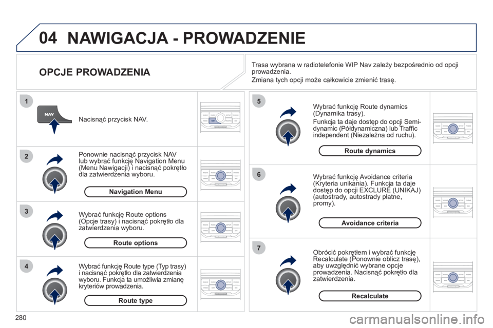 PEUGEOT 5008 2012  Instrukcja obsługi (in Polish) 280
04
4
3
2
1
7
6
5
NAWIGACJA - PROWADZENIE 
   
OPCJE PROWADZENIA 
 
 
Wybrać funkcję Route dynamics(Dynamika trasy). 
  Funkcja ta daje dostęp do opcji Semi-
d
ynamic (Półdynamiczna) lub Traf