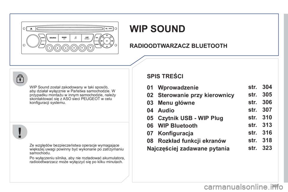 PEUGEOT 5008 2012  Instrukcja obsługi (in Polish) 303
WIP SOUND
   
WIP Sound został zakodowany w taki sposób, 
aby działał wyłącznie w Państwa samochodzie. W przypadku montażu w innym samochodzie, należyskontaktować się z ASO sieci PEUGEO