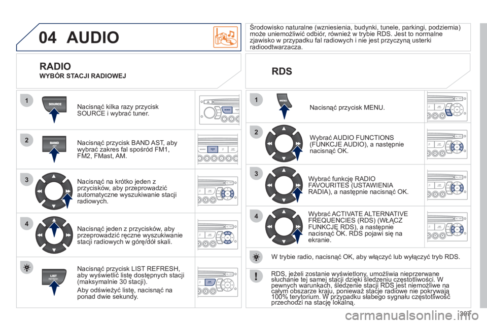 PEUGEOT 5008 2012  Instrukcja obsługi (in Polish) 307
04
1
2
3
4
1
2
3
4
SOURCE
BANDAST
LISTREFRESH
MENU
  AUDIO 
 
Nacisnąć kilka razy przyciskSOURCE i wybrać tuner.  
   
Nacisnąć przycisk BAND A
ST, aby 
wybrać zakres fal spośród FM1,
FM2,