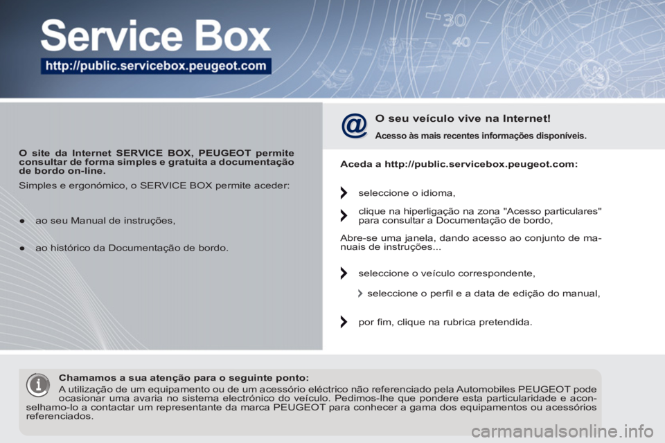 PEUGEOT 5008 2012 Manual de utilização (in Portuguese)
O site da Internet SERVICE BOX, PEUGEOT permite
consultar de forma simples e gratuita a documentação
de bordo
on-line.
O seu veículo vive na Internet!
Acesso às mais recente PEUGEOT 5008 2012 Manual de utilização (in Portuguese)
O site da Internet SERVICE BOX, PEUGEOT permite
consultar de forma simples e gratuita a documentação
de bordo
on-line.
O seu veículo vive na Internet!
Acesso às mais recente