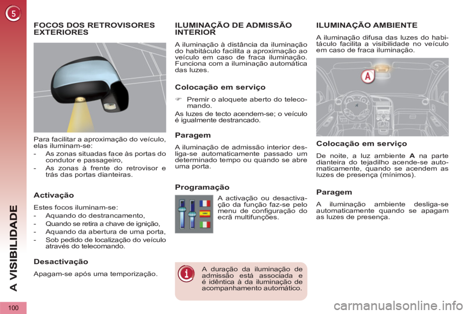 PEUGEOT 5008 2012 Manual de utilização (in Portuguese) A
V
100
ILUMINAÇÃO AMBIENTE
A iluminação difusa das luzes do habi-
táculo facilita a visibilidade no veículo
em caso de fraca iluminação.
ILUMINAÇÃO DE ADMISSÃO INTERIOR
A iluminaç PEUGEOT 5008 2012 Manual de utilização (in Portuguese) A
V
100
ILUMINAÇÃO AMBIENTE
A iluminação difusa das luzes do habi-
táculo facilita a visibilidade no veículo
em caso de fraca iluminação.
ILUMINAÇÃO DE ADMISSÃO INTERIOR
A iluminaç