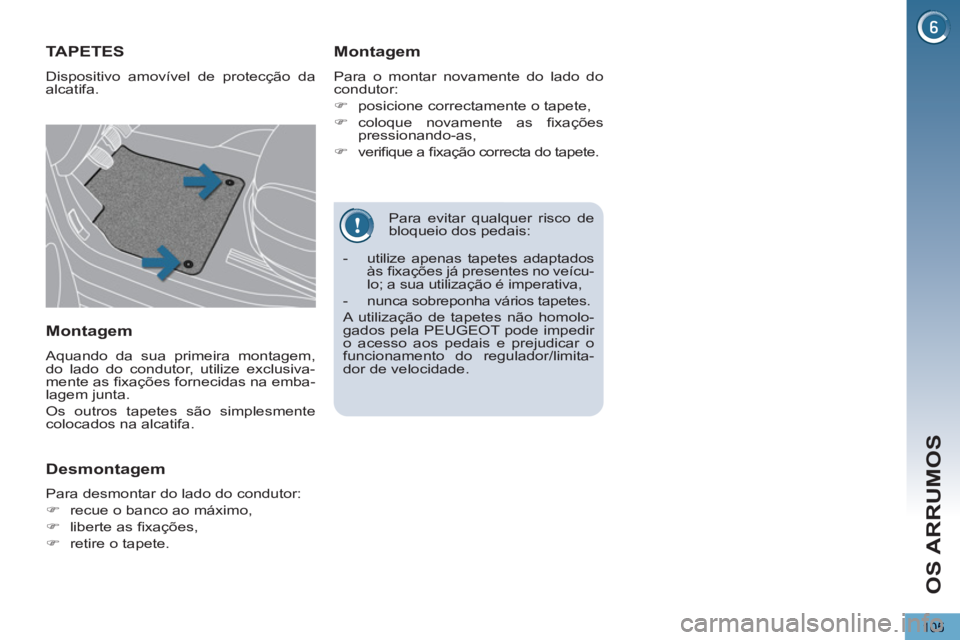 PEUGEOT 5008 2012  Manual de utilização (in Portuguese) OS ARRUMOS
105
   
Para evitar qualquer risco de 
bloqueio dos pedais: 
TAPETES 
  Dispositivo amovível de protecção da 
alcatifa. 
   
Montagem 
 
Para o montar novamente do lado do 
condutor: 
  