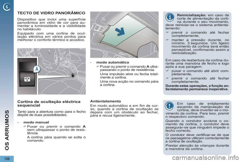 PEUGEOT 5008 2012  Manual de utilização (in Portuguese) OS ARRUMOS
108
TECTO DE VIDRO PANORÂMICO 
  Dispositivo que inclui uma superfície 
panorâmica em vidro de cor para au-
mentar a luminosidade e a visibilidade 
no habitáculo. 
  Equipado com uma co