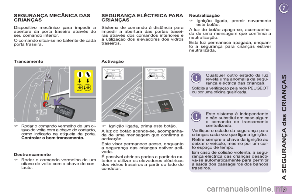 PEUGEOT 5008 2012 Manual de utilização (in Portuguese) A SEGURANÇA das CRIANÇAS
127
Este sistema é independente
e não substitui em caso algum
o comando de trancamento
centralizado.
Verifi que o estado da segurança para
crianças cada vez PEUGEOT 5008 2012 Manual de utilização (in Portuguese) A SEGURANÇA das CRIANÇAS
127
Este sistema é independente
e não substitui em caso algum
o comando de trancamento
centralizado.
Verifi que o estado da segurança para
crianças cada vez
