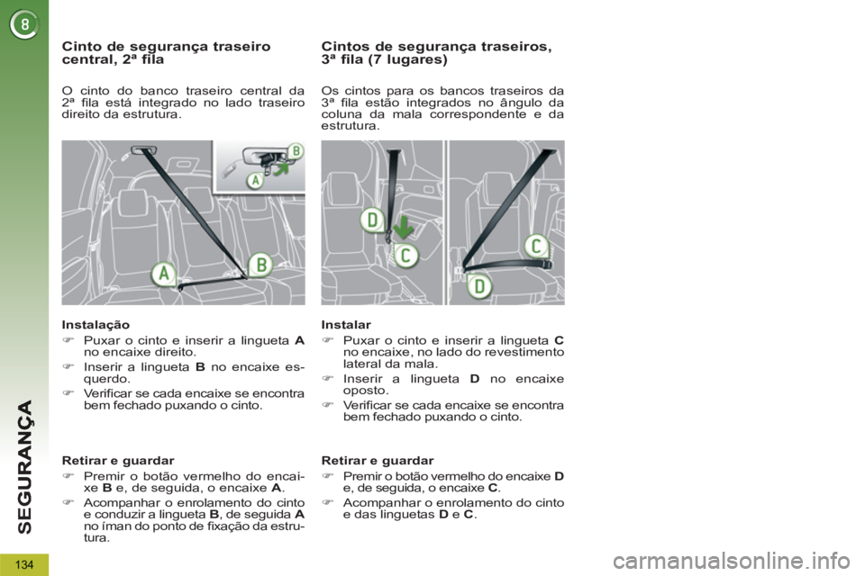 PEUGEOT 5008 2012  Manual de utilização (in Portuguese) SE
G
134
   
Cinto de segurança traseiro central, 2ª fila 
 
 
Instalação 
   
 
�) 
  Puxar o cinto e inserir a lingueta  A 
 
no encaixe direito. 
   
�) 
  Inserir a lingueta  B 
 no encaixe es