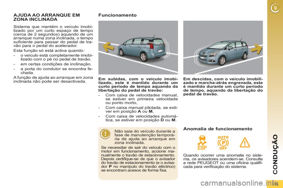PEUGEOT 5008 2012 Manual de utilização (in Portuguese) CO
145
AJUDA AO ARRANQUE EM
ZONA INCLINADA
Sistema que mantém o veículo imobi-
lizado por um curto espaço de tempo
(cerca de 2 segundos) aquando de um
arranque numa zona inclinada, o tempo
su PEUGEOT 5008 2012 Manual de utilização (in Portuguese) CO
145
AJUDA AO ARRANQUE EM
ZONA INCLINADA
Sistema que mantém o veículo imobi-
lizado por um curto espaço de tempo
(cerca de 2 segundos) aquando de um
arranque numa zona inclinada, o tempo
su