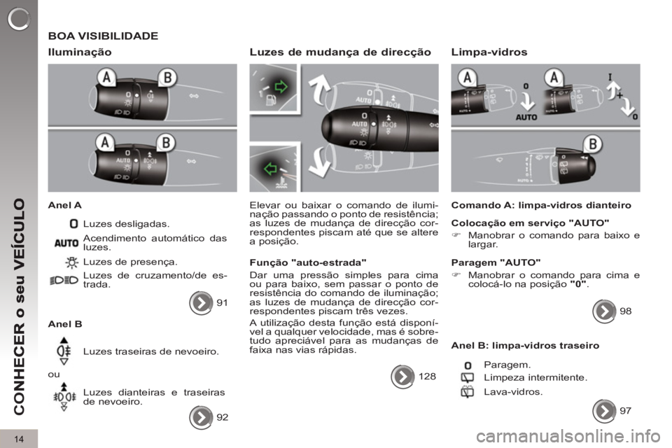 PEUGEOT 5008 2012  Manual de utilização (in Portuguese) CO
14
  BOA VISIBILIDADE
   
Ilumina
ção 
 
 
Anel A 
  Luzes desligadas. 
   
Anel B   Luzes de presença. 
  Luzes de cruzamento/de es-
trada. 
  Luzes traseiras de nevoeiro. 
  ou 
  Luzes diante