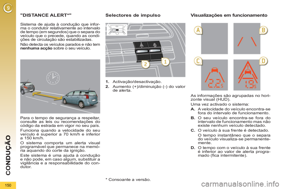 PEUGEOT 5008 2012 Manual de utilização (in Portuguese) CO
150
"DISTANCE ALERT
*"
Para o tempo de segurança a respeitar,
consulte as leis ou recomendações do
código da estrada em vigor no seu país.
Funciona quando a velocidade do seu
ve PEUGEOT 5008 2012 Manual de utilização (in Portuguese) CO
150
"DISTANCE ALERT
*"
Para o tempo de segurança a respeitar,
consulte as leis ou recomendações do
código da estrada em vigor no seu país.
Funciona quando a velocidade do seu
ve