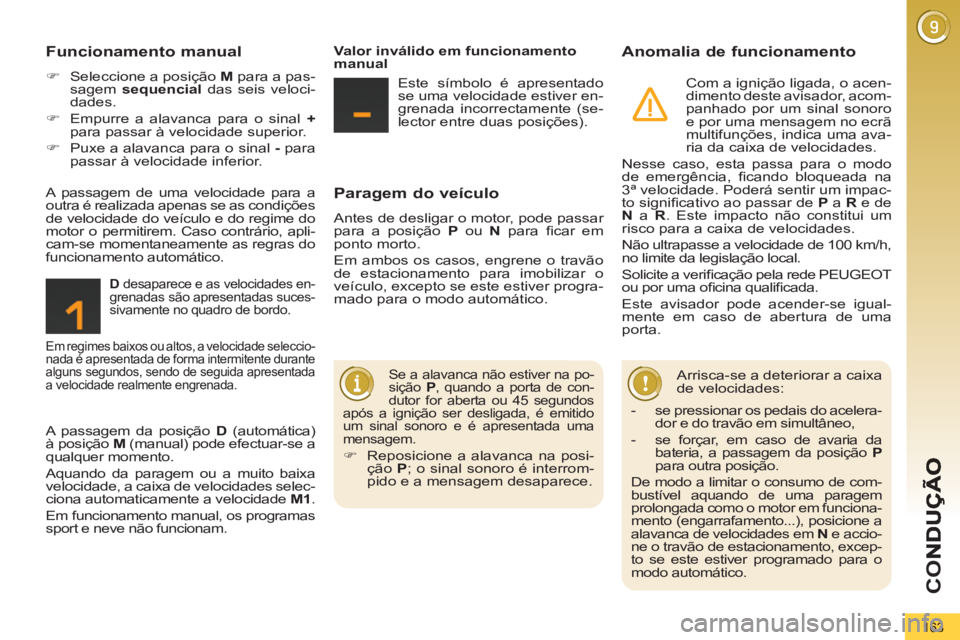 PEUGEOT 5008 2012  Manual de utilização (in Portuguese) CO
163
   
Paragem do veículo
 
Antes de desligar o motor, pode passar 
para a posição  P 
 ou  N 
 para ﬁ car  em 
ponto morto. 
  Em ambos os casos, engrene o travão 
de estacionamento para im