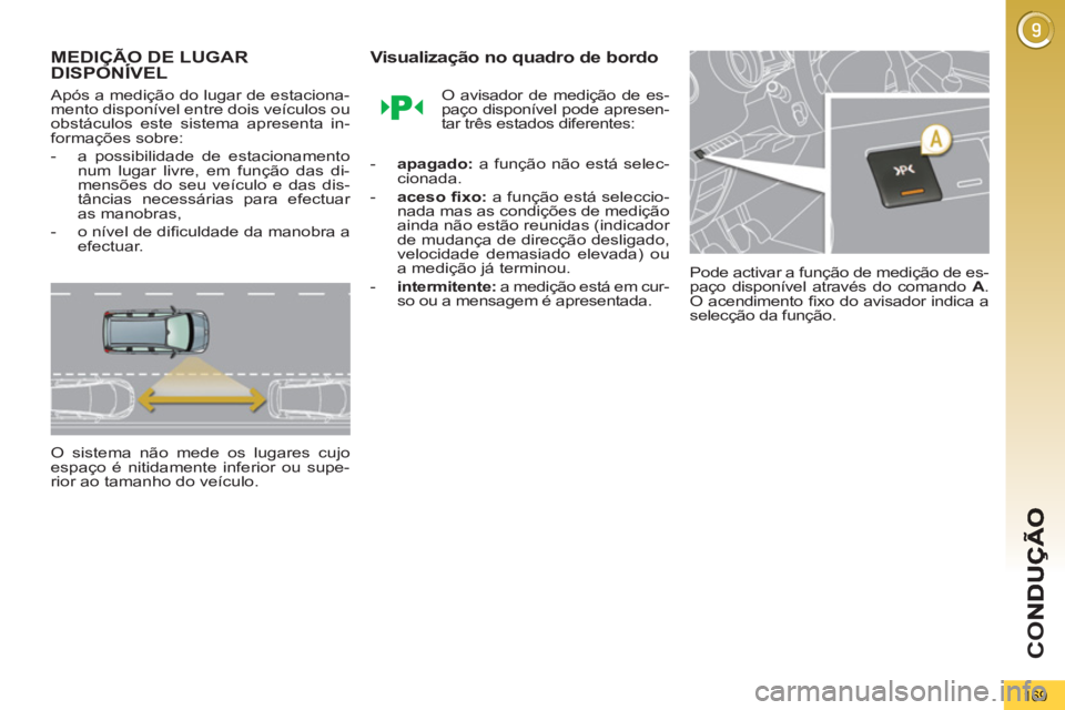 PEUGEOT 5008 2012  Manual de utilização (in Portuguese) CO
169
MEDIÇÃO DE LUGARDISPONÍVEL Ç
   
Após a medição do lugar de estaciona-
mento disponível entre dois veículos ou 
obstáculos este sistema apresenta in-
formações sobre: 
   
 
-   a p