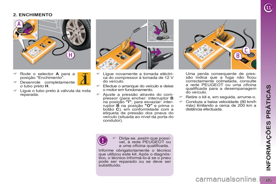 PEUGEOT 5008 2012  Manual de utilização (in Portuguese) INFORMAÇÕES PRÁTICAS
183
   
�) 
  Ligue novamente a tomada eléctri-
ca do compressor à tomada de 12 V 
do veículo. 
   
�) 
  Efectue o arranque do veículo e deixe 
o motor em funcionamento. 
