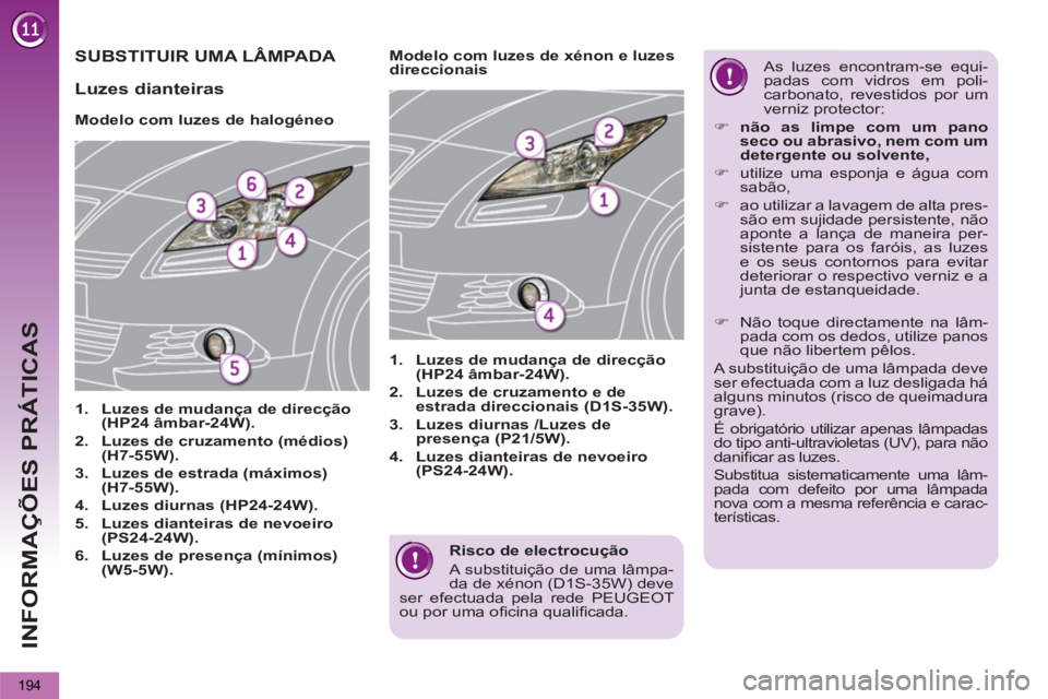 PEUGEOT 5008 2012  Manual de utilização (in Portuguese) INFORMAÇÕES PRÁTICAS
194
   
Risco de electrocução 
  A substituição de uma lâmpa-
da de xénon (D1S-35W) deve 
ser efectuada pela rede PEUGEOT 
ou por uma oﬁ cina qualiﬁ cada.  
 
SUBSTIT
