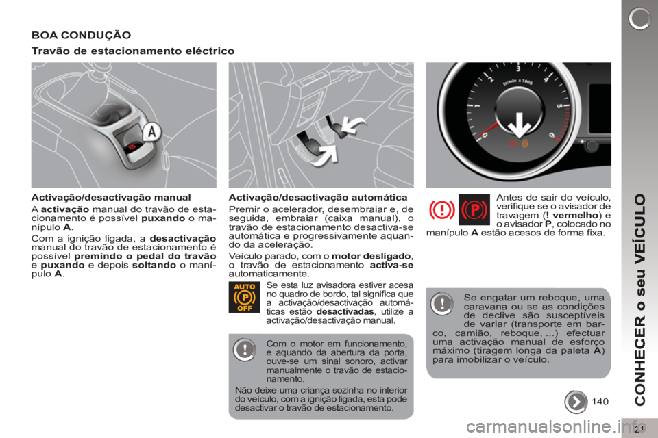 PEUGEOT 5008 2012  Manual de utilização (in Portuguese) CO
21
BOA CONDUÇÃO
Travão de estacionamento eléctrico
   
Activação/desactivação manual 
  A  activação 
 manual do travão de esta-
cionamento é possível  puxando 
 o ma-
nípulo  A 
. 
 