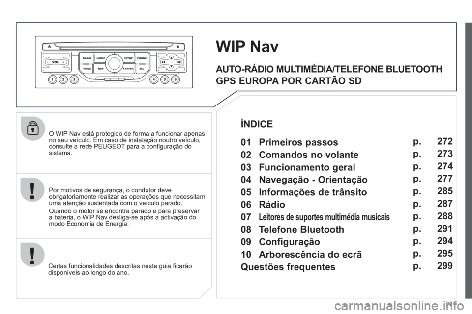 PEUGEOT 5008 2012 Manual de utilização (in Portuguese) 271
O WIP Nav está protegido de forma a funcionar apenas no seu veículo. Em caso de instalação noutro veículo,consulte a rede PEUGEOT para a confi guraÁ„o do sistema.
Certas funcionalida PEUGEOT 5008 2012 Manual de utilização (in Portuguese) 271
O WIP Nav está protegido de forma a funcionar apenas no seu veículo. Em caso de instalação noutro veículo,consulte a rede PEUGEOT para a confi guraÁ„o do sistema.
Certas funcionalida