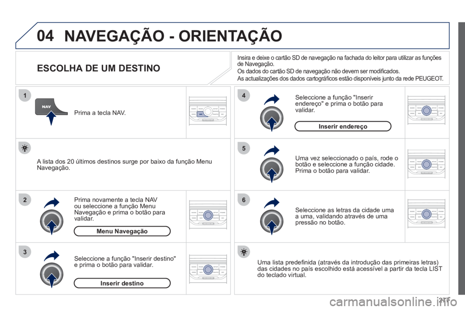 PEUGEOT 5008 2012 Manual de utilização (in Portuguese) 277
04
1
2
3
5
6
4
NAVEGAÇÃO - ORIENTAÇÃO
ESCOLHA DE UM DESTINO
Prima novamente a tecla NAV
ou seleccione a função Menu
Navegação e prima o botão para
v
a PEUGEOT 5008 2012 Manual de utilização (in Portuguese) 277
04
1
2
3
5
6
4
NAVEGAÇÃO - ORIENTAÇÃO
ESCOLHA DE UM DESTINO
Prima novamente a tecla NAV
ou seleccione a função Menu
Navegação e prima o botão para
v
a