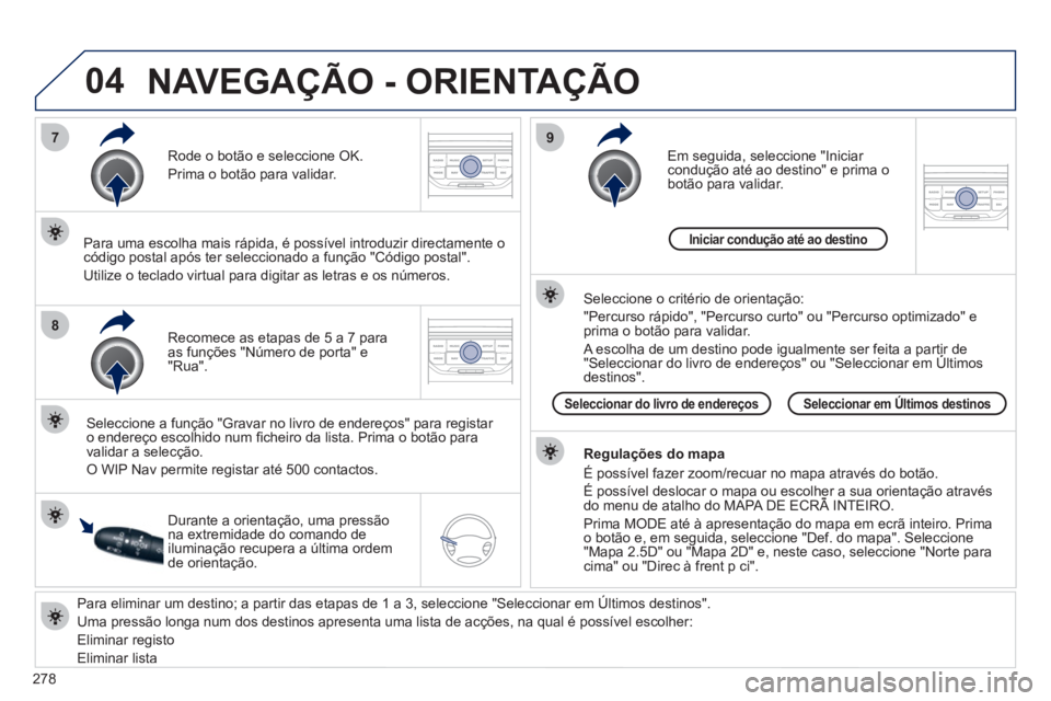 PEUGEOT 5008 2012 Manual de utilização (in Portuguese) 278
04
7
8
9
Para eliminar um destino; a partir das etapas de 1 a 3, seleccione "Seleccionar em Últimos destinos" .
Uma pressão longa num dos destinos apresenta uma lista de acções, na qua PEUGEOT 5008 2012 Manual de utilização (in Portuguese) 278
04
7
8
9
Para eliminar um destino; a partir das etapas de 1 a 3, seleccione "Seleccionar em Últimos destinos" .
Uma pressão longa num dos destinos apresenta uma lista de acções, na qua