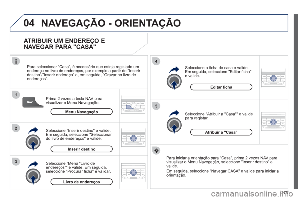 PEUGEOT 5008 2012 Manual de utilização (in Portuguese) 279
04
1
2
3
5
4
NAVEGAÇÃO - ORIENTAÇÃO
ATRIBUIR UM ENDEREÇO E
NAVEGAR PARA "CASA"
Prima 2 vezes a tecla NAV para
visualizar o Menu Navegação.
Para seleccionar "
Casa", é necess PEUGEOT 5008 2012 Manual de utilização (in Portuguese) 279
04
1
2
3
5
4
NAVEGAÇÃO - ORIENTAÇÃO
ATRIBUIR UM ENDEREÇO E
NAVEGAR PARA "CASA"
Prima 2 vezes a tecla NAV para
visualizar o Menu Navegação.
Para seleccionar "
Casa", é necess