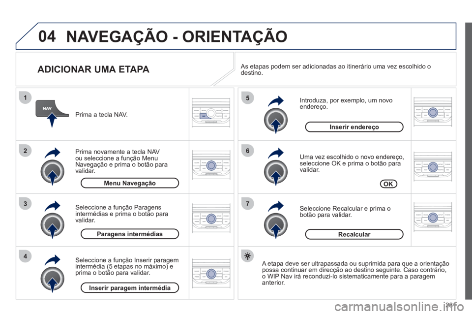 PEUGEOT 5008 2012 Manual de utilização (in Portuguese) 281
04
7
6
5
4
3
2
1
ADICIONAR UMA ETAPA
Introduza, por exemplo, um novo endereço.
Uma vez escolhido o novo endereço, seleccione OK e prima o botão para
validar.
Seleccione Reca PEUGEOT 5008 2012 Manual de utilização (in Portuguese) 281
04
7
6
5
4
3
2
1
ADICIONAR UMA ETAPA
Introduza, por exemplo, um novo endereço.
Uma vez escolhido o novo endereço, seleccione OK e prima o botão para
validar.
Seleccione Reca