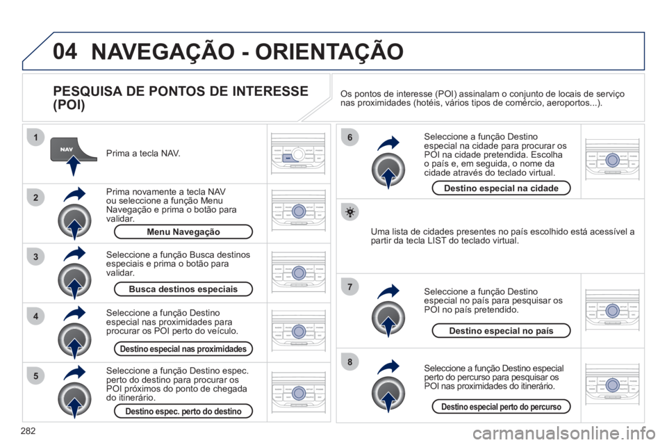 PEUGEOT 5008 2012 Manual de utilização (in Portuguese) 282
04
8
6
7
4
3
5
2
1
NAVEGAÇÃO - ORIENTAÇÃO
PESQUISA DE PONTOS DE INTERESSE
(POI)
Prima a tecla NAV.
Prim
a novamente a tecla NAV ou seleccione a função Menu Navegação e prim PEUGEOT 5008 2012 Manual de utilização (in Portuguese) 282
04
8
6
7
4
3
5
2
1
NAVEGAÇÃO - ORIENTAÇÃO
PESQUISA DE PONTOS DE INTERESSE
(POI)
Prima a tecla NAV.
Prim
a novamente a tecla NAV ou seleccione a função Menu Navegação e prim
