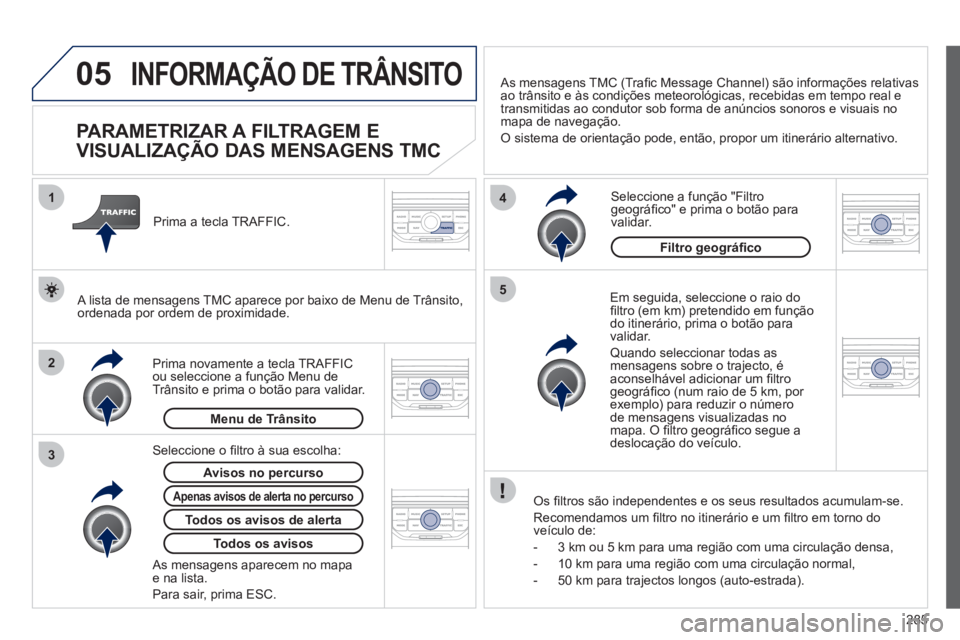 PEUGEOT 5008 2012 Manual de utilização (in Portuguese) 285
05
2 1
3
4
5
INFORMAÇÃO DE TRÂNSITO
PARAMETRIZAR A FILTRAGEM E
VISUALIZAÇÃO DAS MENSAGENS TMC
Em seguida, seleccione o raio dofi ltro (em km) pretendido em funÁ PEUGEOT 5008 2012 Manual de utilização (in Portuguese) 285
05
2 1
3
4
5
INFORMAÇÃO DE TRÂNSITO
PARAMETRIZAR A FILTRAGEM E
VISUALIZAÇÃO DAS MENSAGENS TMC
Em seguida, seleccione o raio dofi ltro (em km) pretendido em funÁ