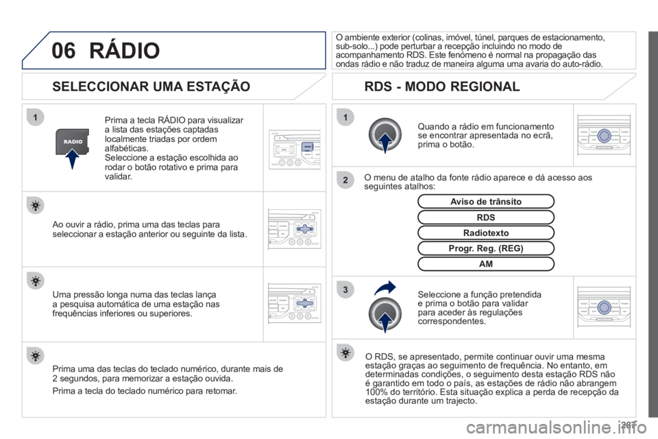 PEUGEOT 5008 2012 Manual de utilização (in Portuguese) 287
06
3 2 1 1
SELECCIONAR UMA ESTAÇÃO
Quando a rádio em funcionamento se encontrar apresentada no ecrã, prima o botão.
O menu de atalho da fonte rádio aparece e dá acesso PEUGEOT 5008 2012 Manual de utilização (in Portuguese) 287
06
3 2 1 1
SELECCIONAR UMA ESTAÇÃO
Quando a rádio em funcionamento se encontrar apresentada no ecrã, prima o botão.
O menu de atalho da fonte rádio aparece e dá acesso