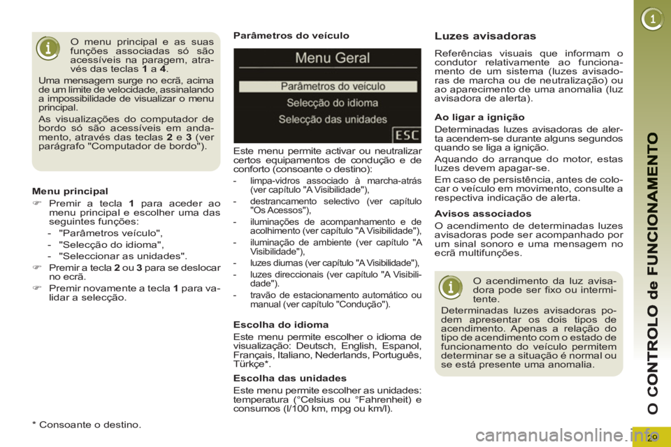 PEUGEOT 5008 2012  Manual de utilização (in Portuguese) 29
O 
C
   
Parâmetros do veículo 
  Este menu permite activar ou neutralizar 
certos equipamentos de condução e de 
conforto (consoante o destino): 
   
 
-   limpa-vidros associado à marcha-atr