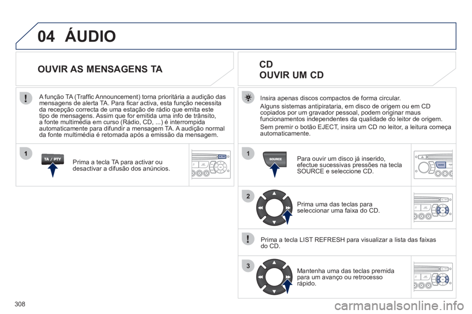 PEUGEOT 5008 2012 Manual de utilização (in Portuguese) 308
04
1
2
3
SOURCE
ÁUDIO
Insira apenas discos compactos de forma circular.
Al
guns sistemas antipirataria, em disco de origem ou em CD copiados por um gravador pessoal, podem originar maus
fun PEUGEOT 5008 2012 Manual de utilização (in Portuguese) 308
04
1
2
3
SOURCE
ÁUDIO
Insira apenas discos compactos de forma circular.
Al
guns sistemas antipirataria, em disco de origem ou em CD copiados por um gravador pessoal, podem originar maus
fun