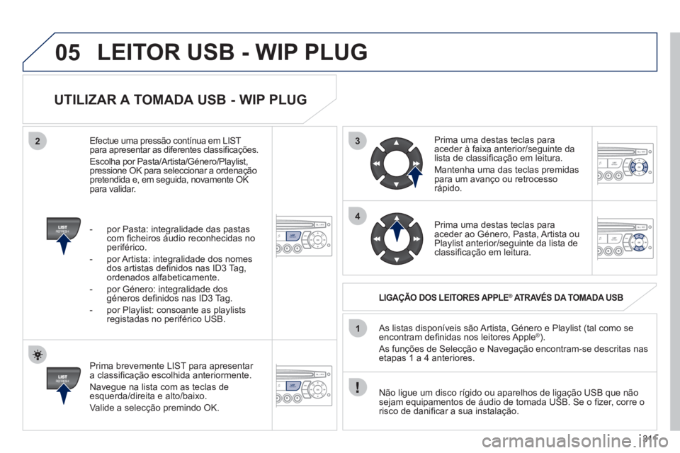 PEUGEOT 5008 2012 Manual de utilização (in Portuguese) 311
3
4
05
2
1
LISTREFRESH
LISTREFRESH
UTILIZAR A TOMADA USB - WIP PLUG
Prima brevemente LIST para apresentar
a classifi cação escolhida anteriormente.
Navegue na lista com as teclas de PEUGEOT 5008 2012 Manual de utilização (in Portuguese) 311
3
4
05
2
1
LISTREFRESH
LISTREFRESH
UTILIZAR A TOMADA USB - WIP PLUG
Prima brevemente LIST para apresentar
a classifi cação escolhida anteriormente.
Navegue na lista com as teclas de