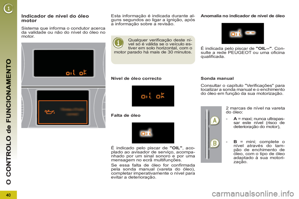 PEUGEOT 5008 2012 Manual de utilização (in Portuguese) O
C
Qualquer verifi cação deste ní-
vel só é válida se o veículo es-
tiver em solo horizontal, com o
motor parado há mais de 30 minutos.
Indicador de nível do óleo motor
Sistema que PEUGEOT 5008 2012 Manual de utilização (in Portuguese) O
C
Qualquer verifi cação deste ní-
vel só é válida se o veículo es-
tiver em solo horizontal, com o
motor parado há mais de 30 minutos.
Indicador de nível do óleo motor
Sistema que