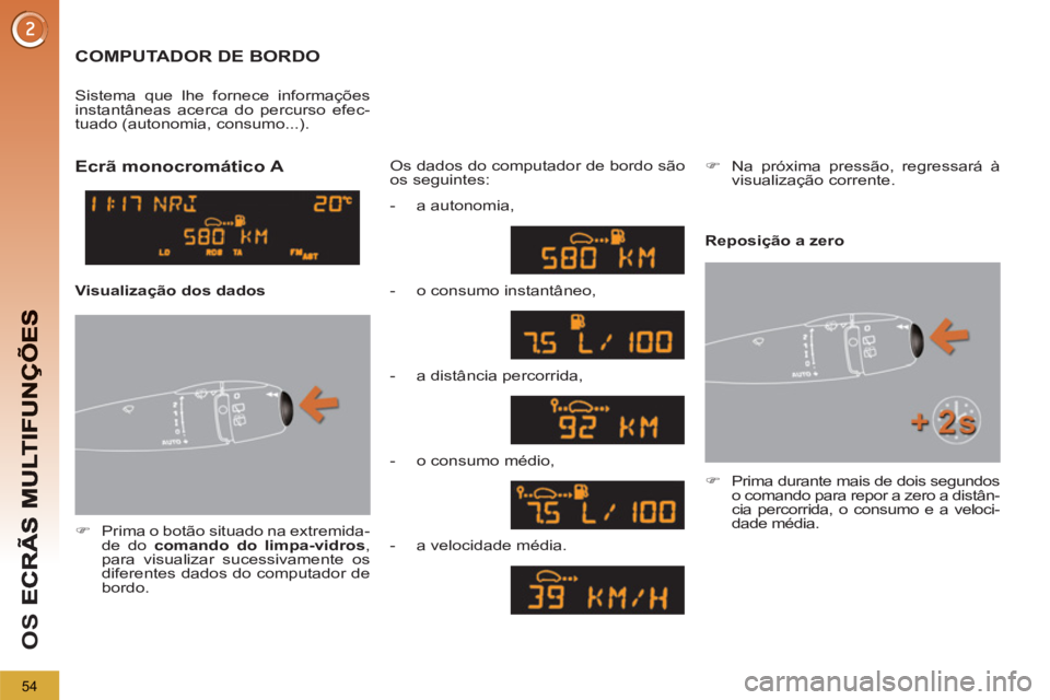 PEUGEOT 5008 2012  Manual de utilização (in Portuguese) OS 
54
COMPUTADOR DE BORDO 
   
 
�) 
  Prima o botão situado na extremida-
de do  comando do limpa-vidros 
, 
para visualizar sucessivamente os 
diferentes dados do computador de 
bordo.  Os dados d