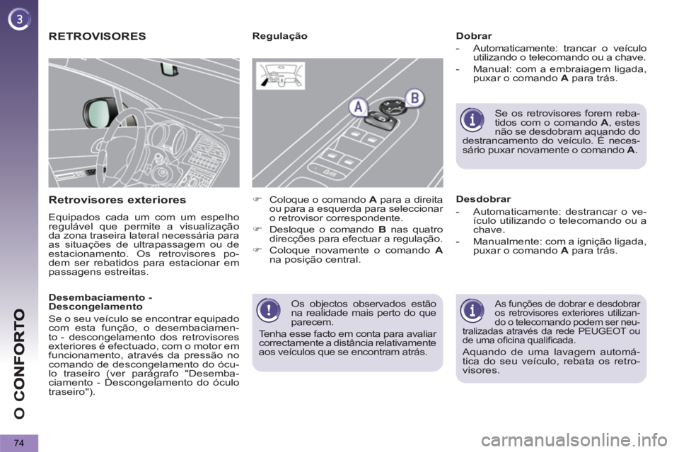 PEUGEOT 5008 2012  Manual de utilização (in Portuguese) O 
C
74
  Os objectos observados estão 
na realidade mais perto do que 
parecem. 
  Tenha esse facto em conta para avaliar 
correctamente a distância relativamente 
aos veículos que se encontram at