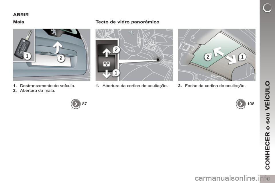 PEUGEOT 5008 2012 Manual de utilização (in Portuguese) CO
7
ABRIR
Mala
Tecto de vidro panorâmico
1.
Abertura da cortina de ocultação.
1.
Destrancamento do veículo.
2.
Abertura da mala.
87
108
2.
Fecho PEUGEOT 5008 2012 Manual de utilização (in Portuguese) CO
7
ABRIR
Mala
Tecto de vidro panorâmico
1.
Abertura da cortina de ocultação.
1.
Destrancamento do veículo.
2.
Abertura da mala.
87
108
2.
Fecho