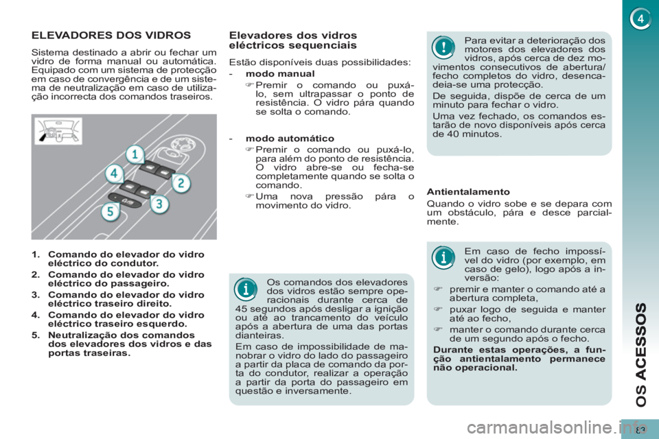 PEUGEOT 5008 2012 Manual de utilização (in Portuguese) O
S
83
Os comandos dos elevadores
dos vidros estão sempre ope-
racionais durante cerca de
45 segundos após desligar a ignição
ou até ao trancamento do veículo
após a abertura de uma da PEUGEOT 5008 2012 Manual de utilização (in Portuguese) O
S
83
Os comandos dos elevadores
dos vidros estão sempre ope-
racionais durante cerca de
45 segundos após desligar a ignição
ou até ao trancamento do veículo
após a abertura de uma da