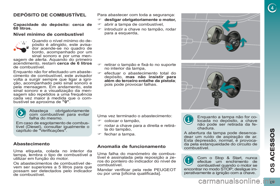 PEUGEOT 5008 2012 Manual de utilização (in Portuguese) O
S
89
Enquanto a tampa não for co-
locada no depósito, a chave
não pode ser retirada da fe-
chadura.
A abertura da tampa pode desenca-
dear um ruído de aspiração de ar.
Esta depress PEUGEOT 5008 2012 Manual de utilização (in Portuguese) O
S
89
Enquanto a tampa não for co-
locada no depósito, a chave
não pode ser retirada da fe-
chadura.
A abertura da tampa pode desenca-
dear um ruído de aspiração de ar.
Esta depress