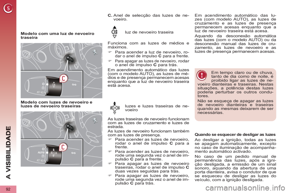 PEUGEOT 5008 2012  Manual de utilização (in Portuguese) A 
V
92
   
 
Modelo com uma luz de nevoeiro 
traseira   luz de nevoeiro traseira 
  Funciona com as luzes de médios e 
máximos. 
   
 
�) 
  Para acender a luz de nevoeiro, ro-
dar o anel de impuls