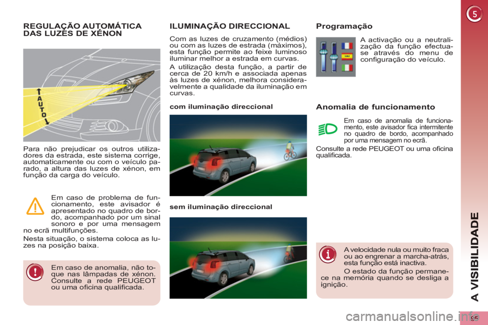 PEUGEOT 5008 2012  Manual de utilização (in Portuguese) A 
V
95
ILUMINAÇÃO DIRECCIONAL 
  Com as luzes de cruzamento (médios) 
ou com as luzes de estrada (máximos), 
esta função permite ao feixe luminoso 
iluminar melhor a estrada em curvas. 
  A uti