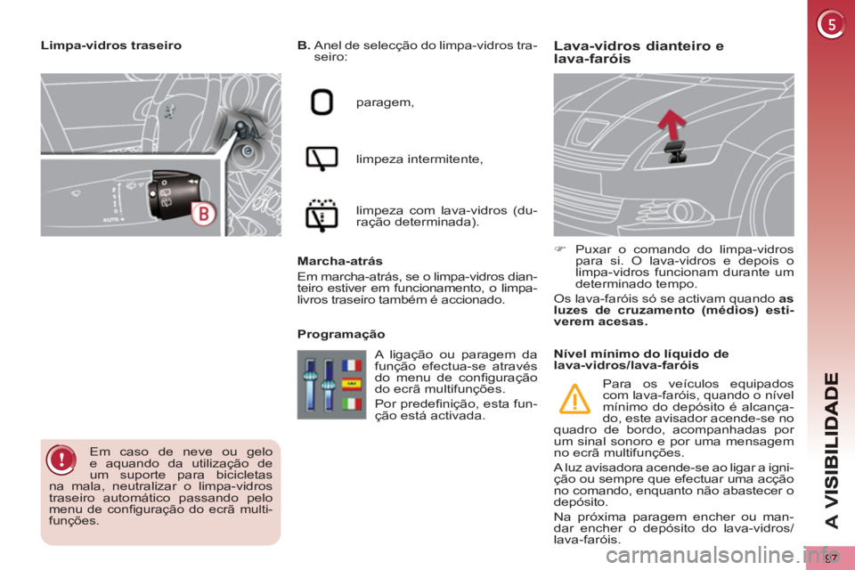 PEUGEOT 5008 2012  Manual de utilização (in Portuguese) A 
V
97
Lava-vidros dianteiro e lava-faróis    
B. 
  Anel de selecção do limpa-vidros tra-
seiro: 
  paragem, 
  limpeza intermitente, 
  limpeza com lava-vidros (du-
ração determinada).  
   
M