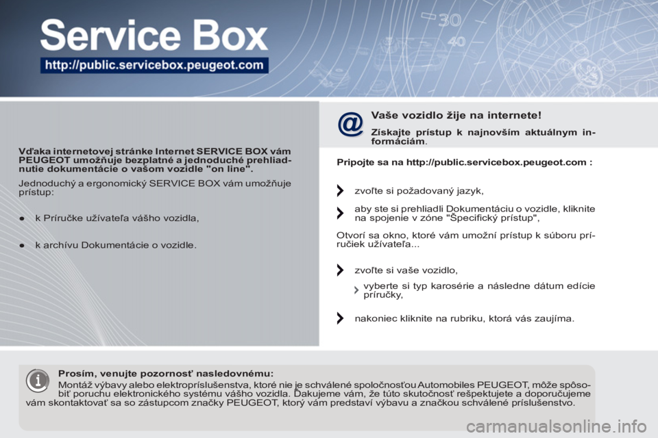 PEUGEOT 5008 2012 Návod na použitie (in Slovakian)
Vďaka internetovej stránke Internet SERVICE BOX
vám
PEUGEOT
umožňuje bezplatné a jednoduché prehliad-
nutie dokumentácie o vašom vozidle "on line".
Vaše vozidlo žije PEUGEOT 5008 2012 Návod na použitie (in Slovakian)
Vďaka internetovej stránke Internet SERVICE BOX
vám
PEUGEOT
umožňuje bezplatné a jednoduché prehliad-
nutie dokumentácie o vašom vozidle "on line".
Vaše vozidlo žije